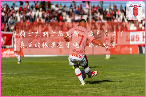 骑士失利于尼克斯，裁判尽力了，真正的根源在于他，而非哈登