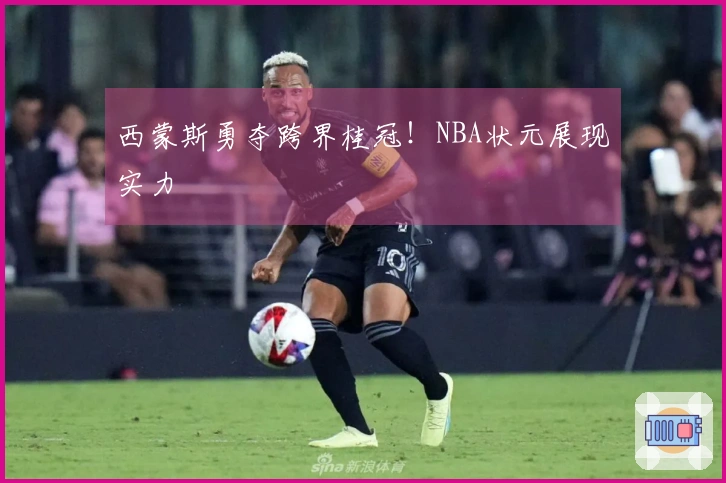 西蒙斯勇夺跨界桂冠!NBA状元展现实力