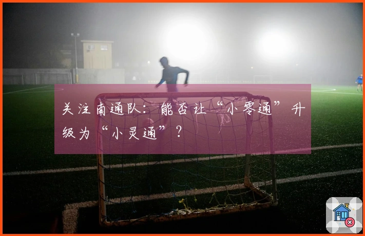关注南通队：能否让“小零通”升级为“小灵通”？
